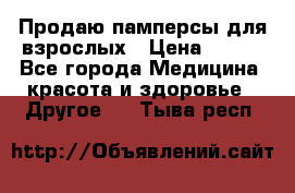 Продаю памперсы для взрослых › Цена ­ 700 - Все города Медицина, красота и здоровье » Другое   . Тыва респ.